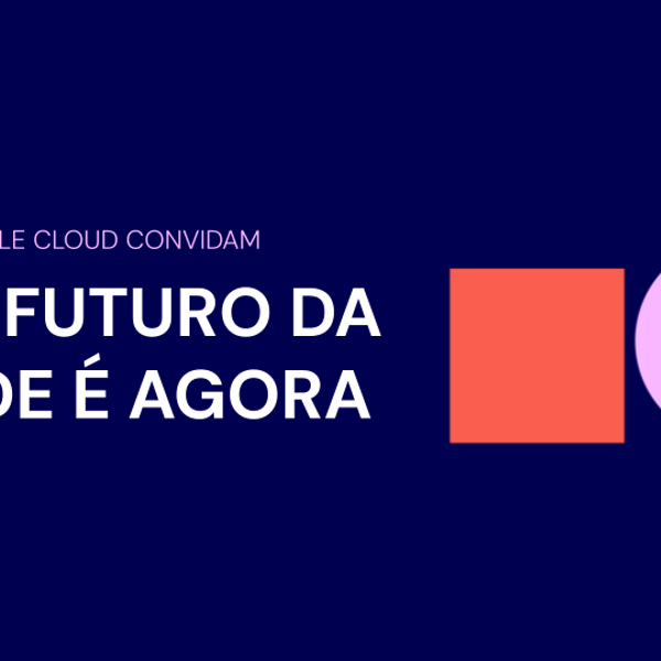 CI&T e Google Cloud: IA - O futuro do Saúde é agora