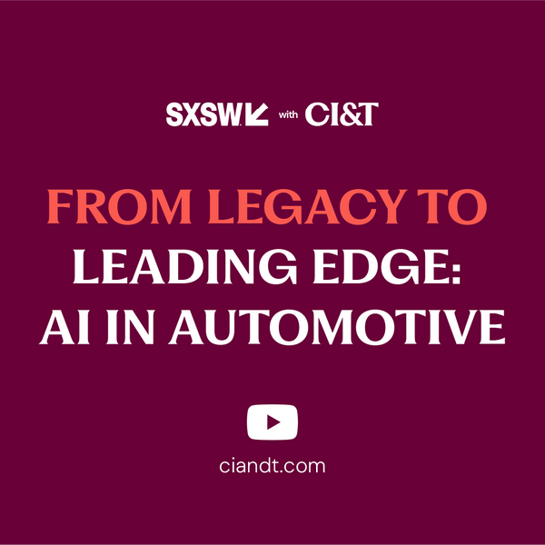 SXSW with CI&T: From Legacy To Leading Edge: AI in Automotive